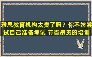 雅思教育机构太贵了吗？你不妨尝试自己准备考试 节省昂贵的培训费用